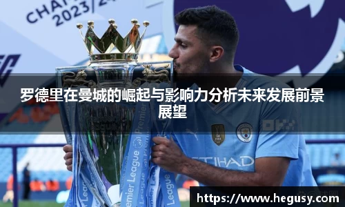 米兰罗德里在曼城的崛起与影响力分析未来发展前景展望