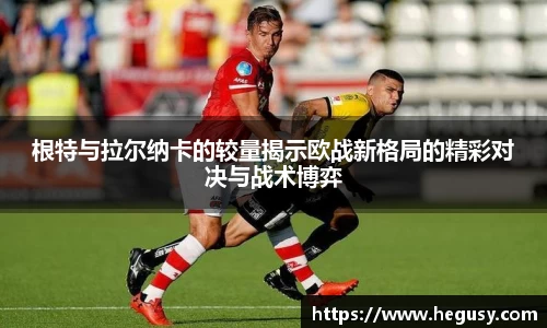 米兰根特与拉尔纳卡的较量揭示欧战新格局的精彩对决与战术博弈