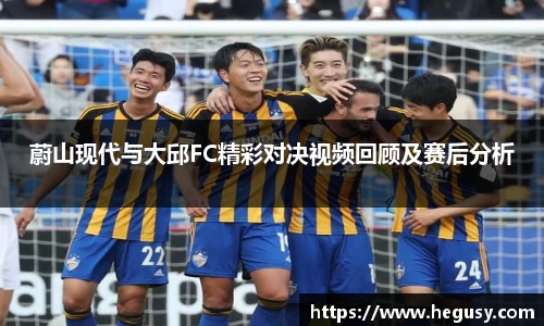 米兰蔚山现代与大邱FC精彩对决视频回顾及赛后分析