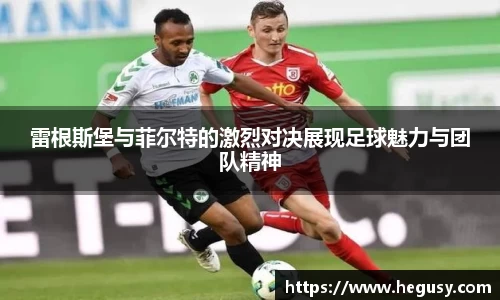 米兰雷根斯堡与菲尔特的激烈对决展现足球魅力与团队精神